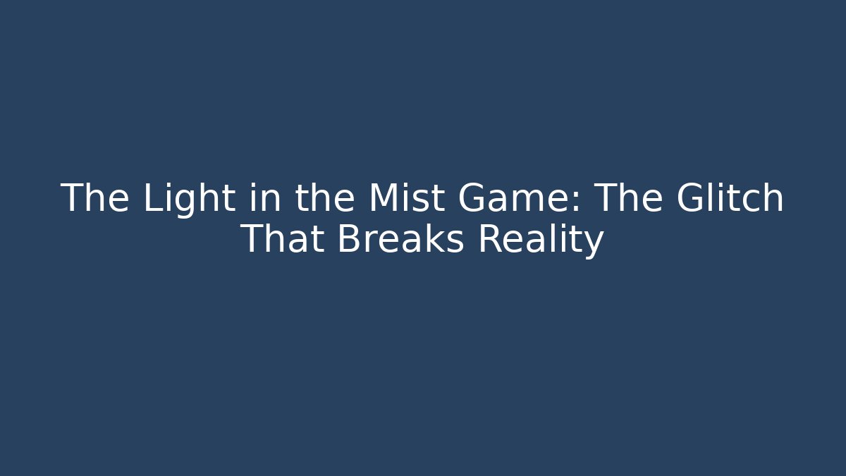 The Light in the Mist Game: The Glitch That Breaks Reality