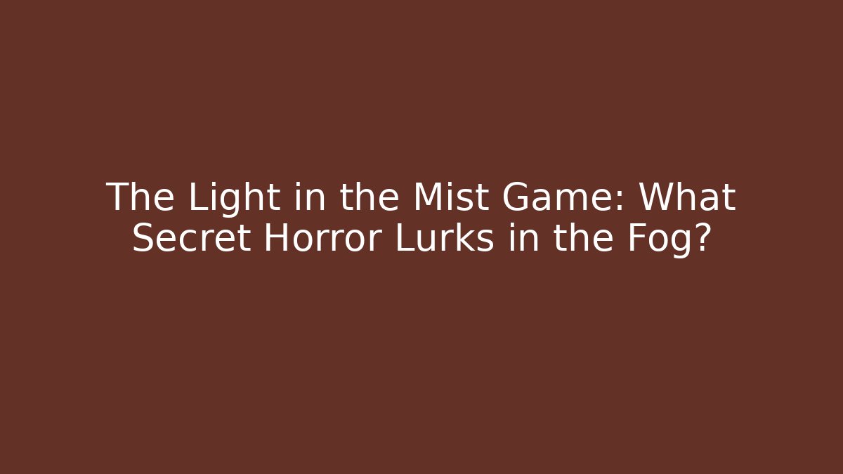 The Light in the Mist Game: What Secret Horror Lurks in the Fog?