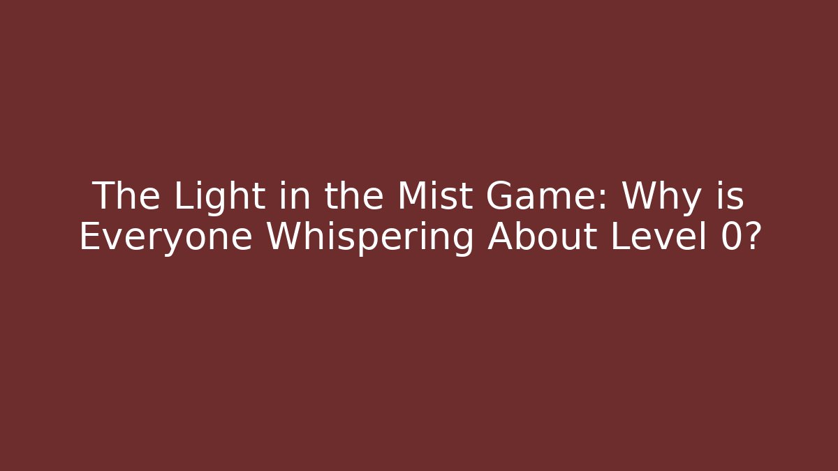 The Light in the Mist Game: Why is Everyone Whispering About Level 0?