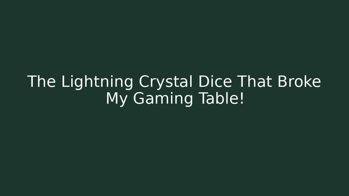 The Lightning Crystal Dice That Broke My Gaming Table!