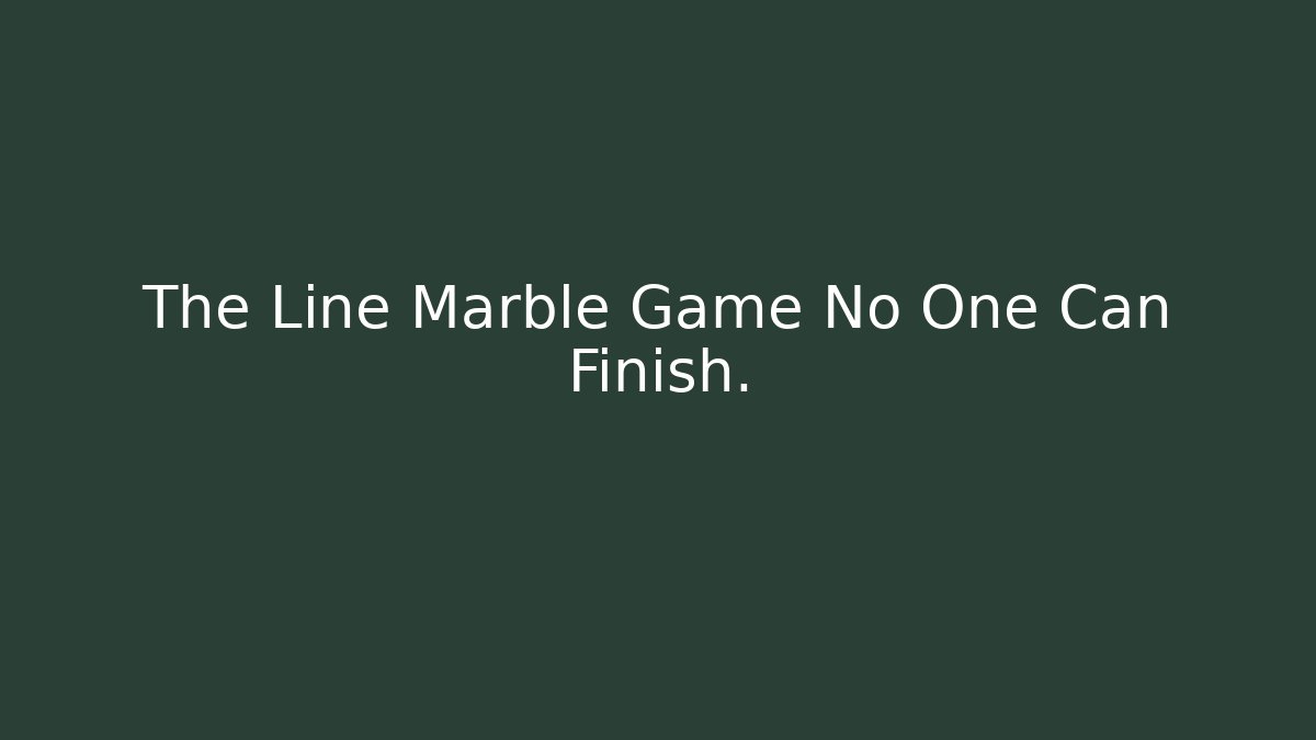 The Line Marble Game No One Can Finish.