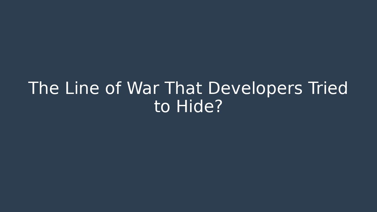 The Line of War That Developers Tried to Hide?