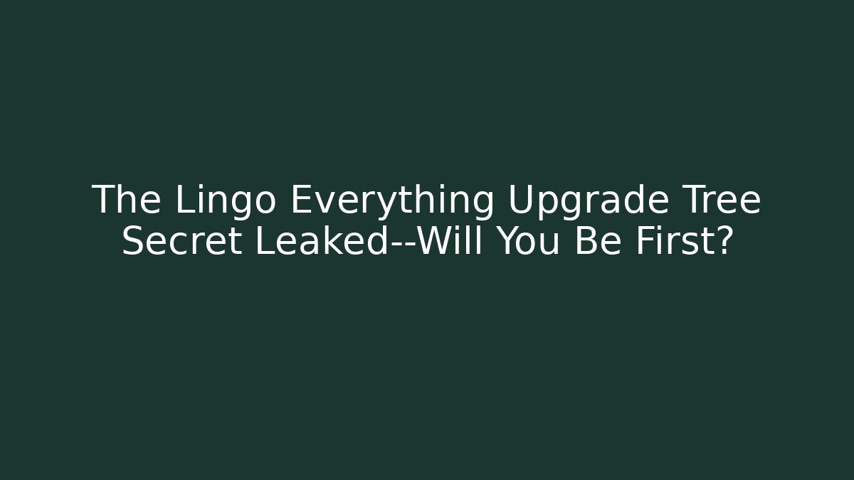 The Lingo Everything Upgrade Tree Secret Leaked—Will You Be First?