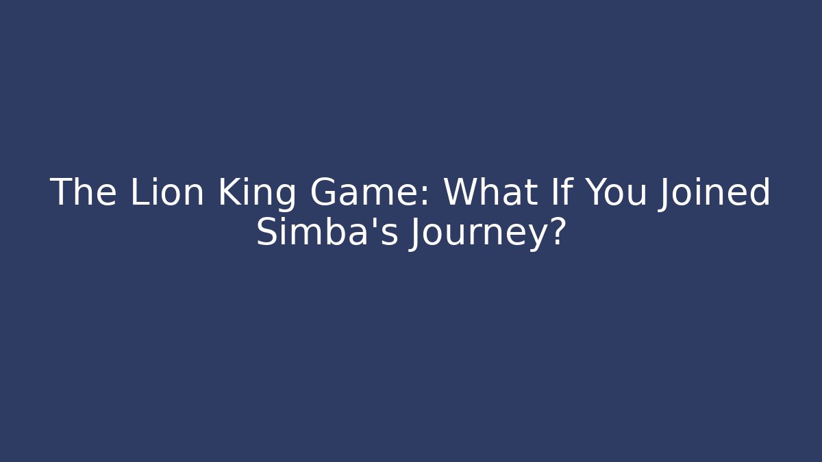 The Lion King Game: What If You Joined Simba’s Journey?