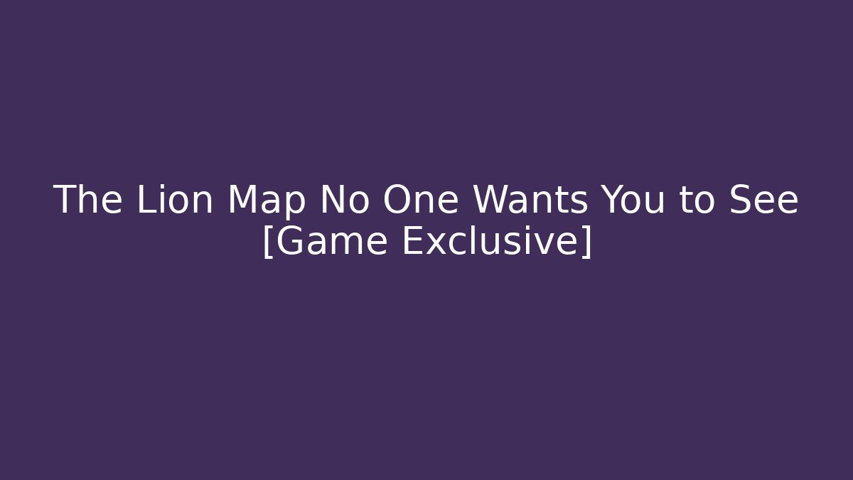 The Lion Map No One Wants You to See [Game Exclusive]