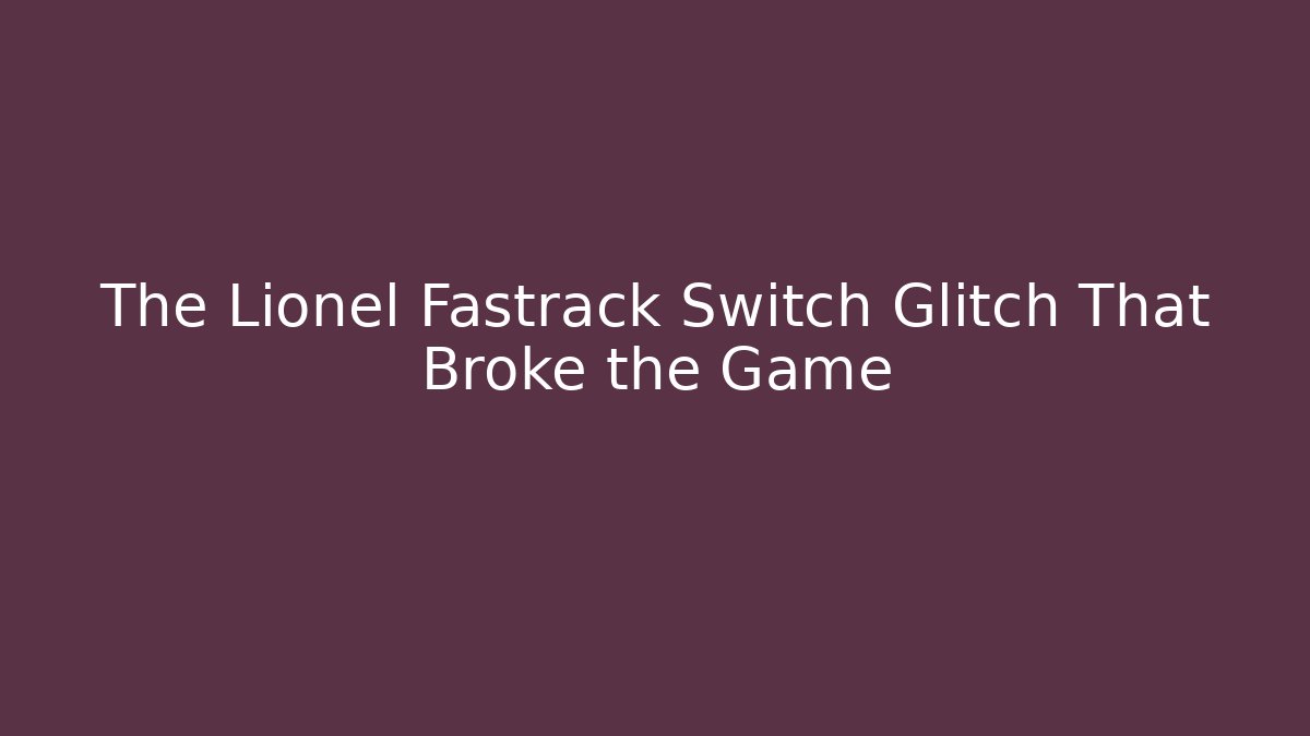 The Lionel Fastrack Switch Glitch That Broke the Game