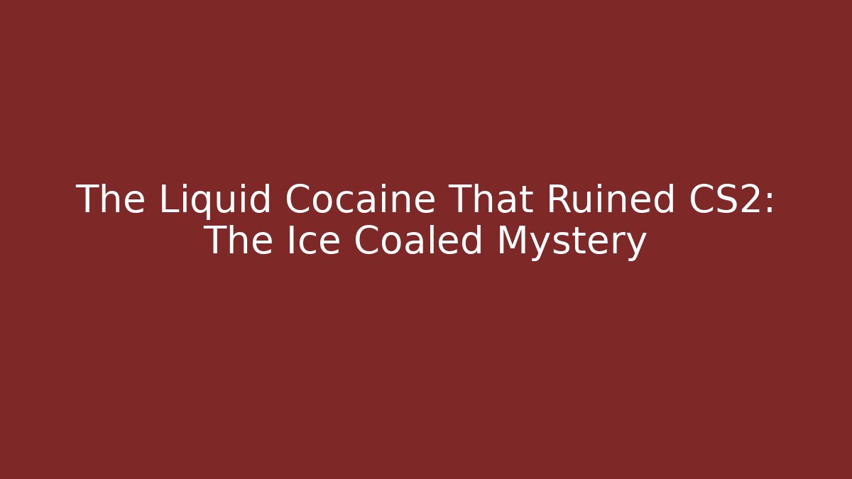 The Liquid Cocaine That Ruined CS2: The Ice Coaled Mystery