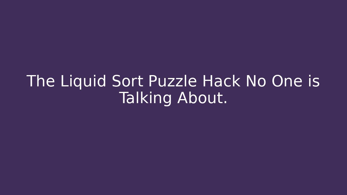 The Liquid Sort Puzzle Hack No One is Talking About.
