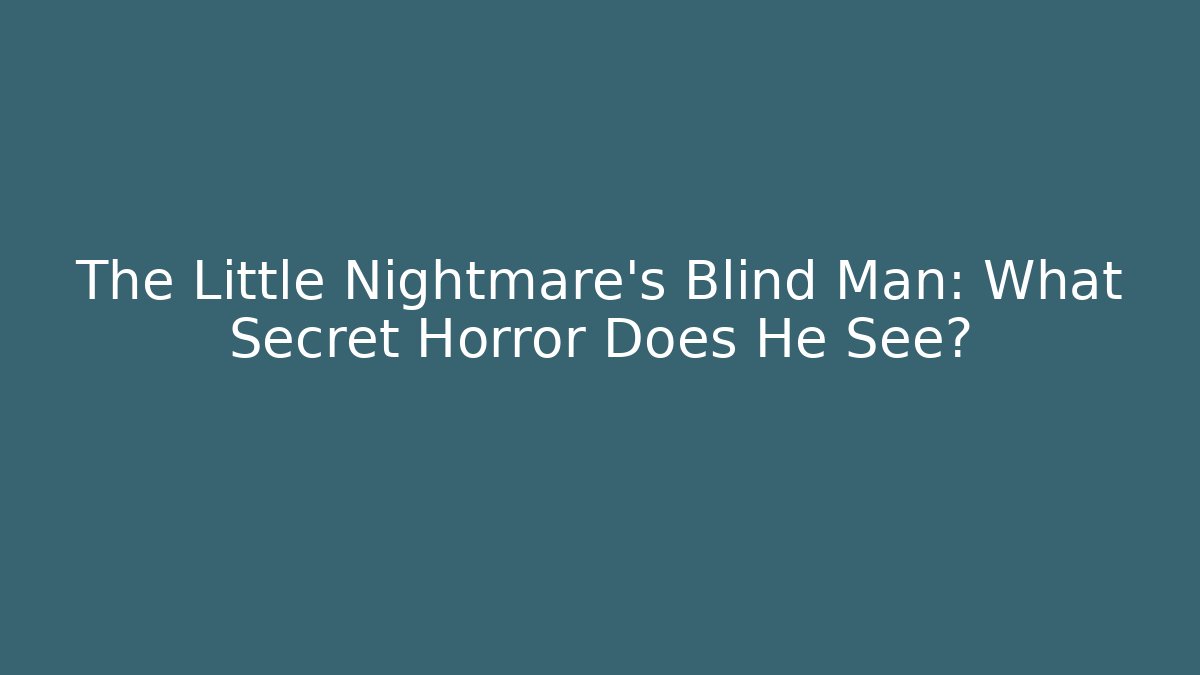 The Little Nightmare's Blind Man: What Secret Horror Does He See?
