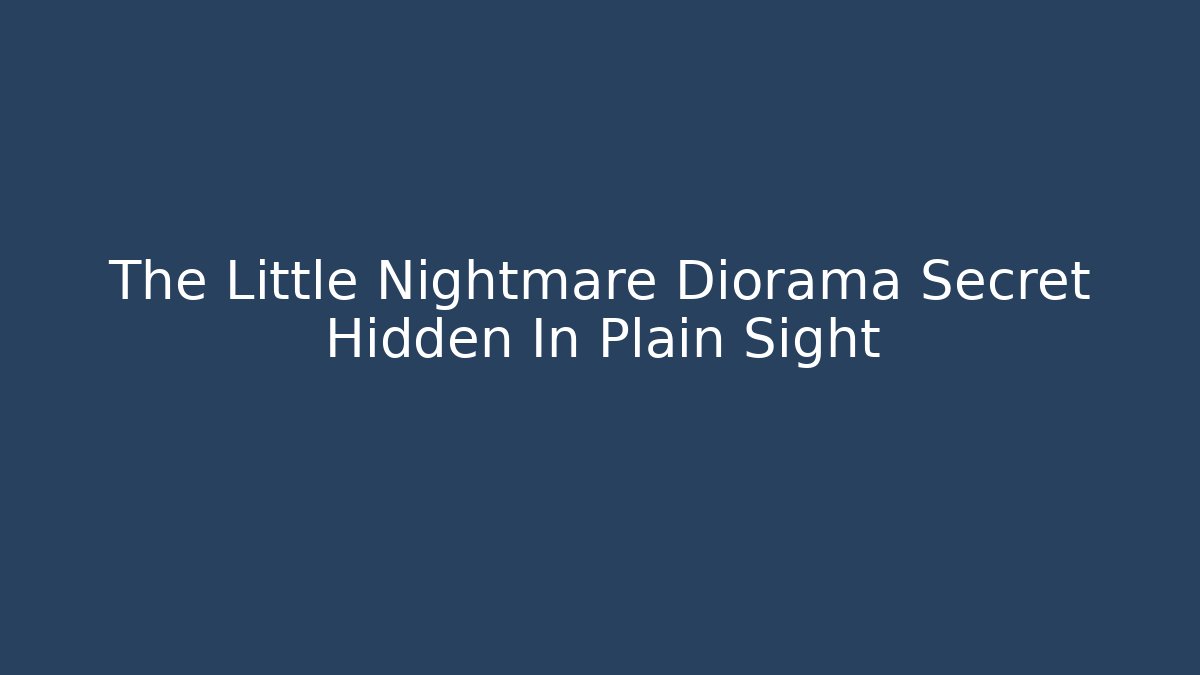 The Little Nightmare Diorama Secret Hidden In Plain Sight