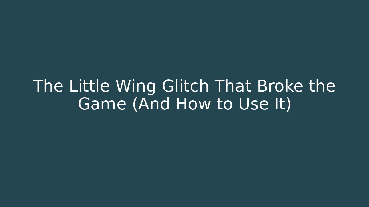 The Little Wing Glitch That Broke the Game (And How to Use It)