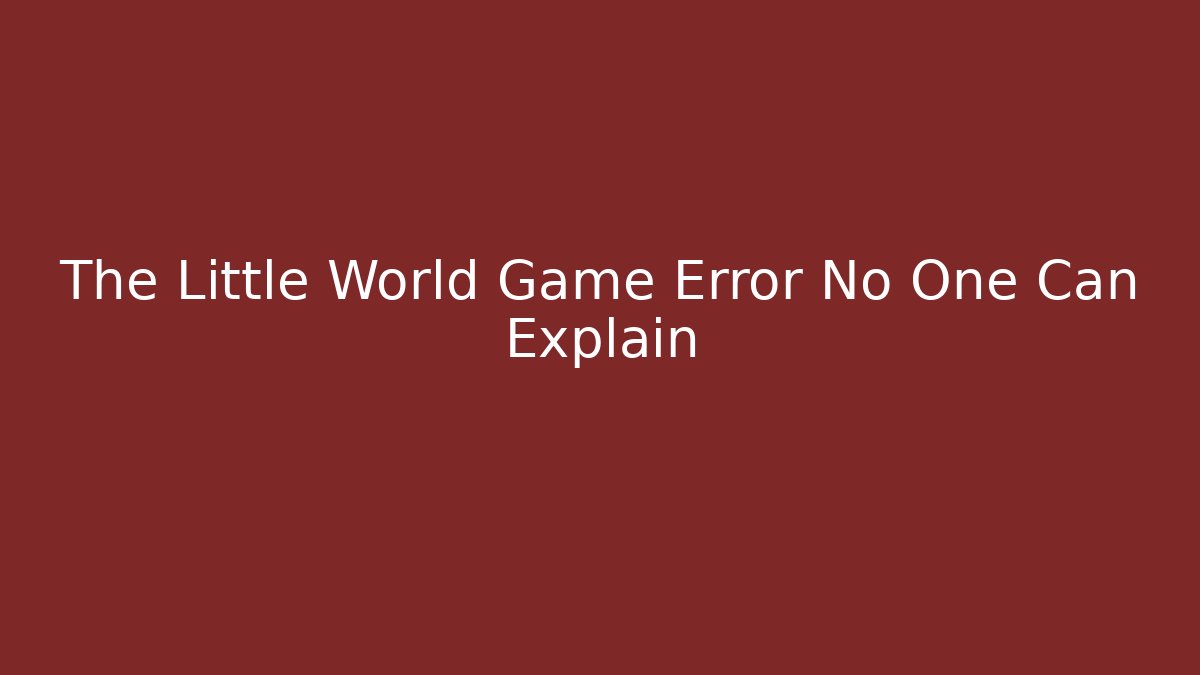 The Little World Game Error No One Can Explain