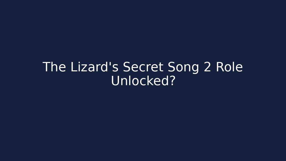 The Lizard's Secret Song 2 Role Unlocked?