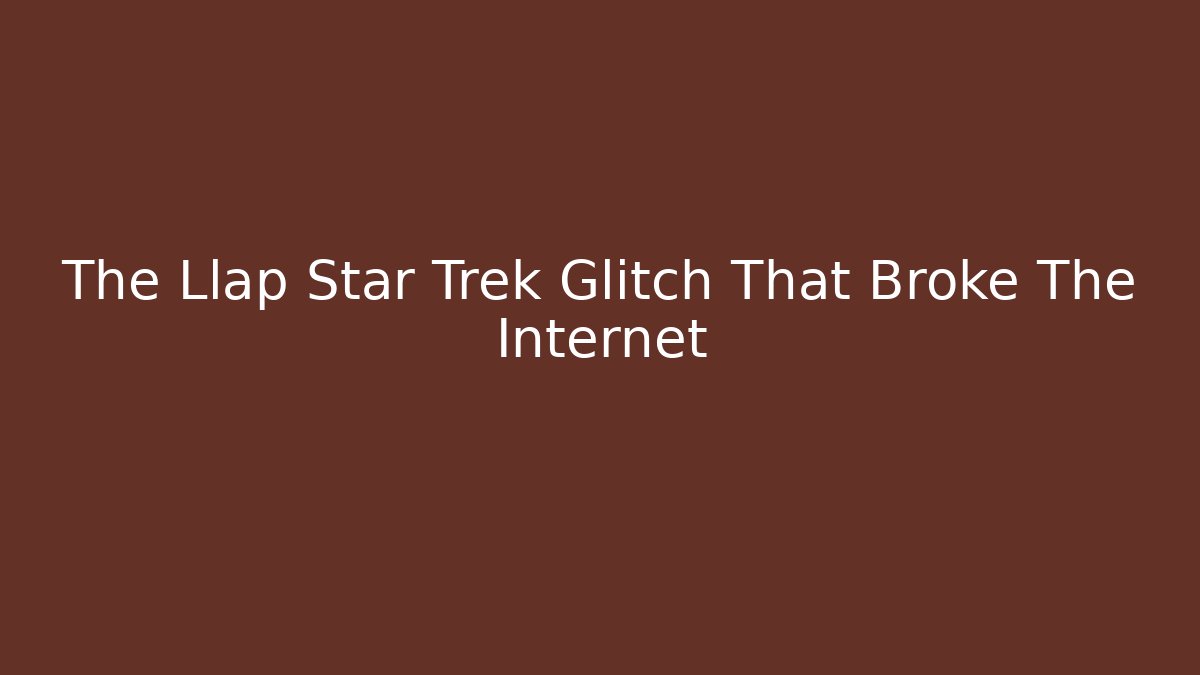 The Llap Star Trek Glitch That Broke The Internet