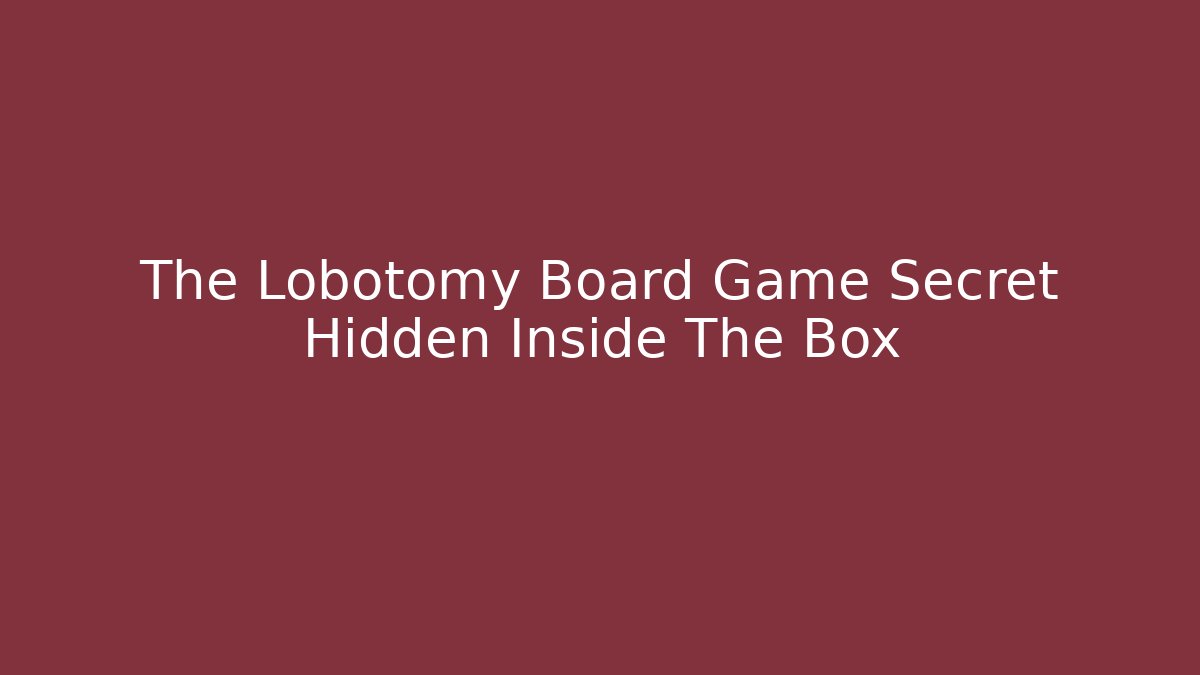 The Lobotomy Board Game Secret Hidden Inside The Box