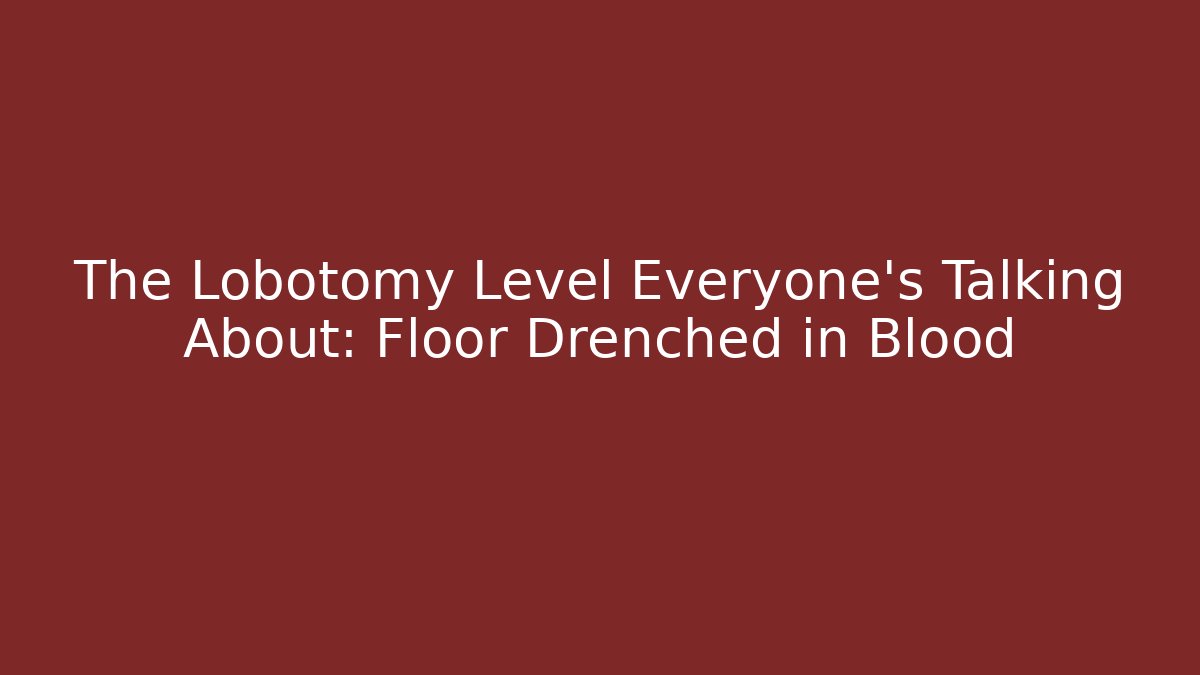 The Lobotomy Level Everyone's Talking About: Floor Drenched in Blood