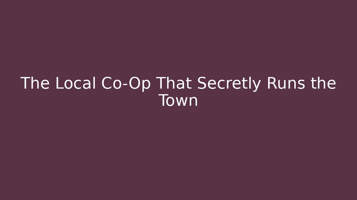 The Local Co-Op That Secretly Runs the Town