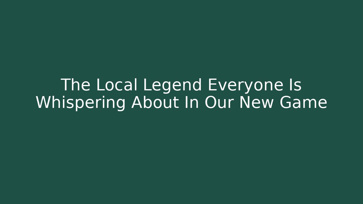The Local Legend Everyone Is Whispering About In Our New Game