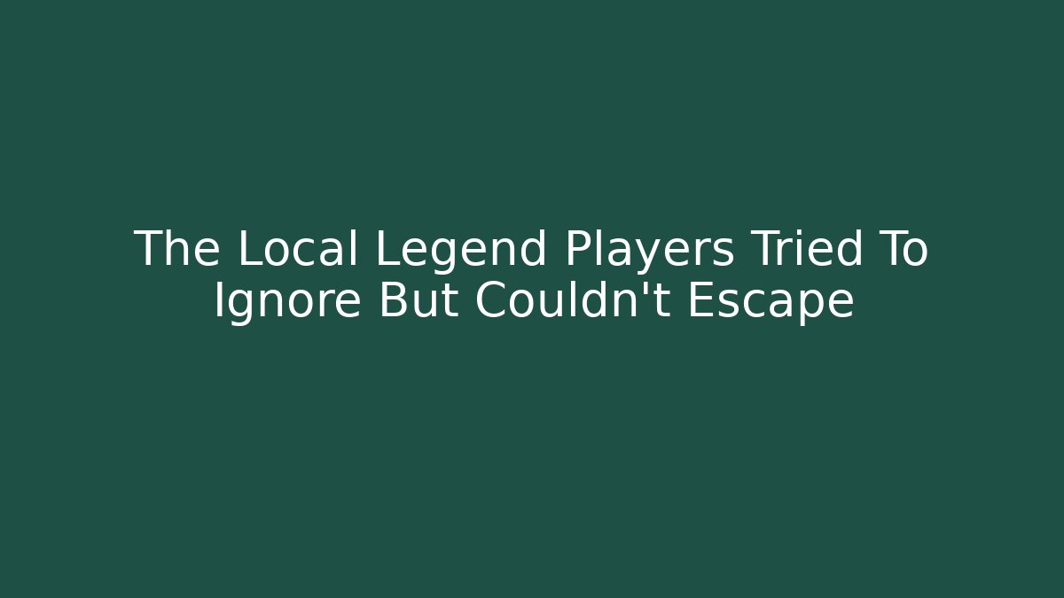 The Local Legend Players Tried To Ignore But Couldn't Escape