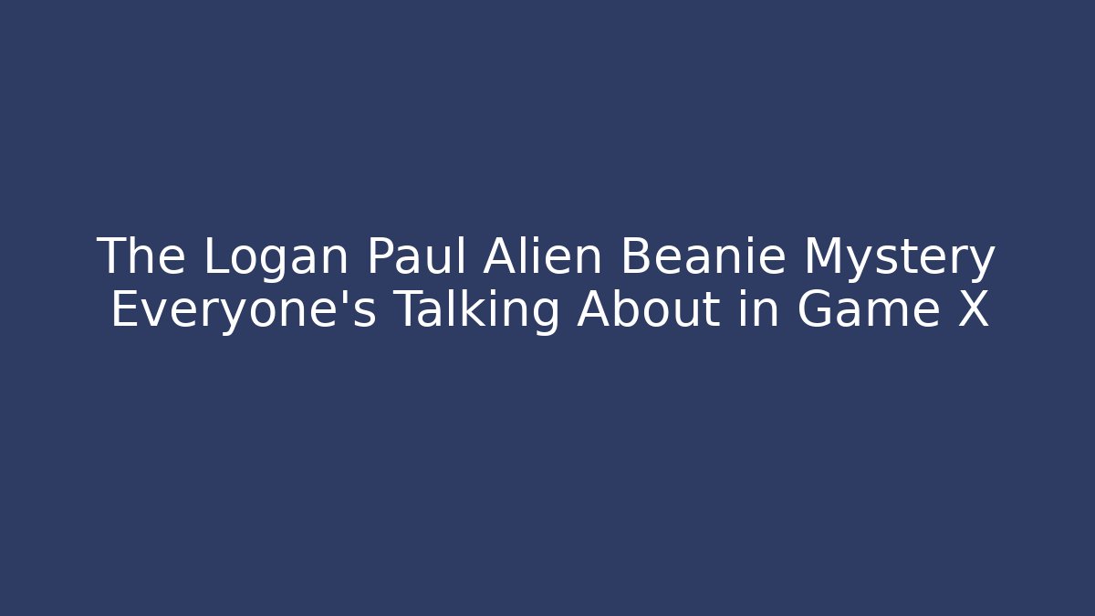 The Logan Paul Alien Beanie Mystery Everyone's Talking About in Game X