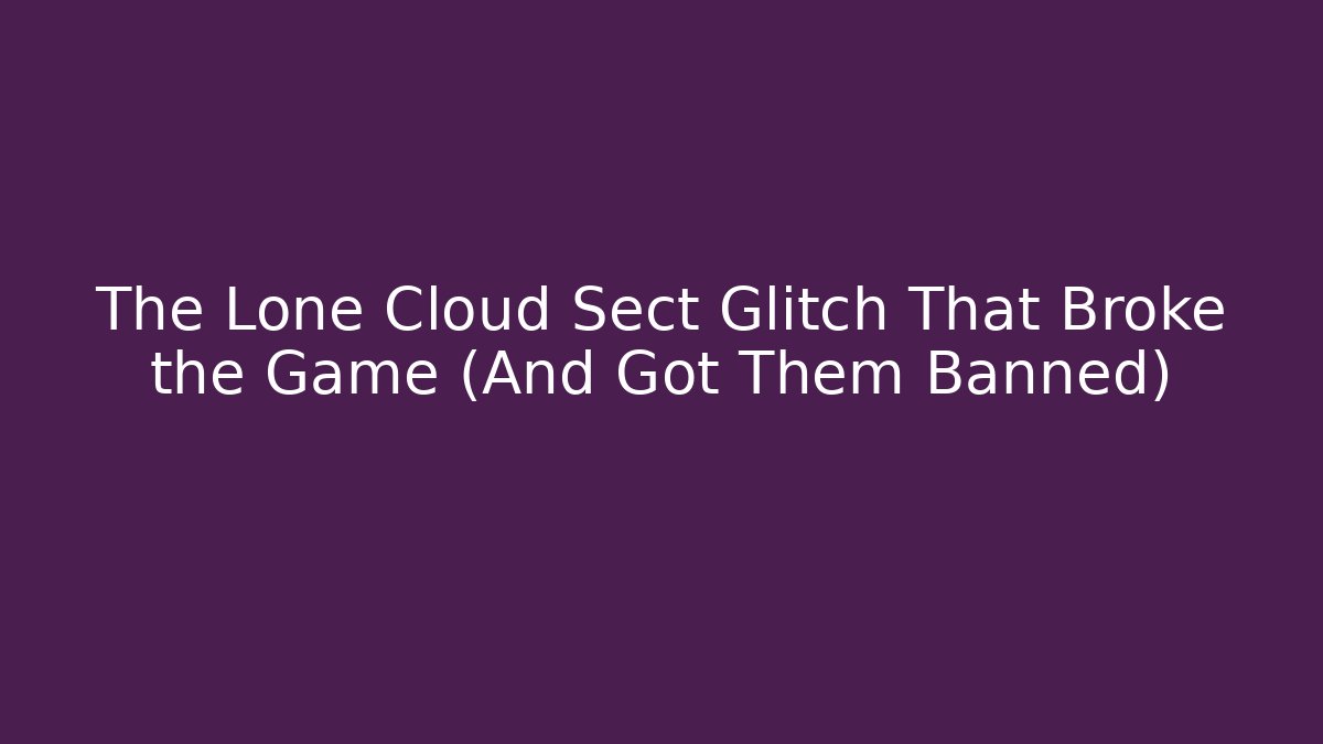 The Lone Cloud Sect Glitch That Broke the Game (And Got Them Banned)