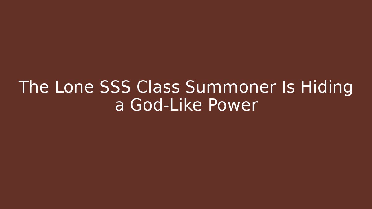 The Lone SSS Class Summoner Is Hiding a God-Like Power