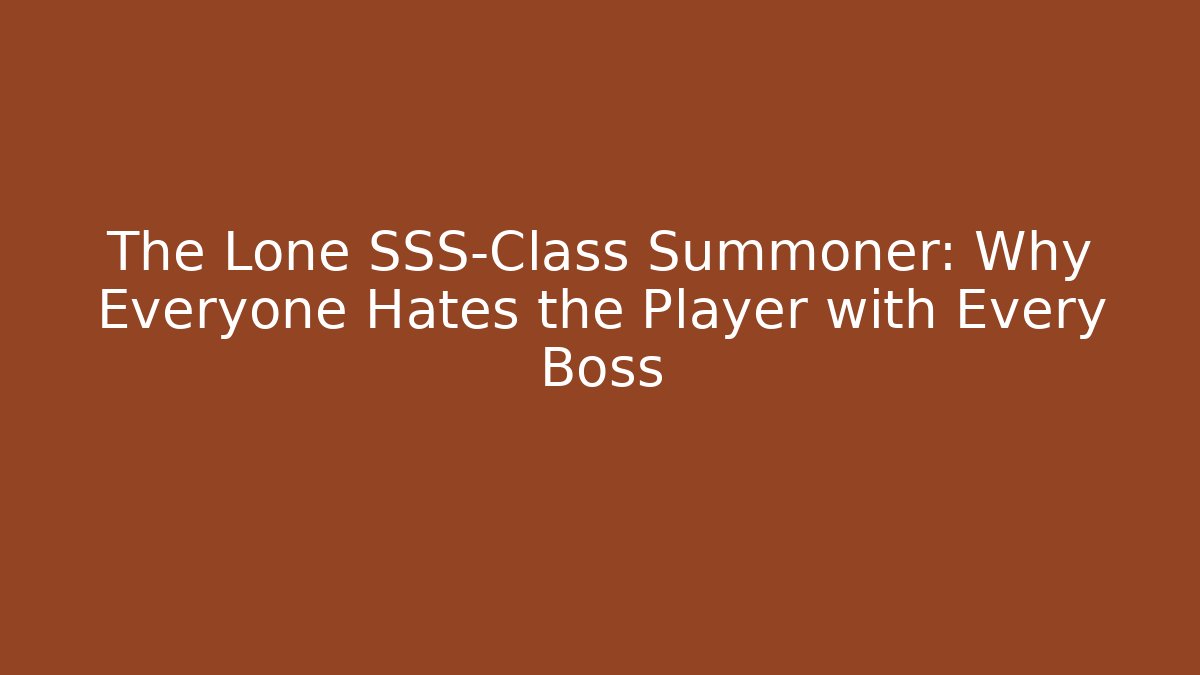 The Lone SSS-Class Summoner: Why Everyone Hates the Player with Every Boss