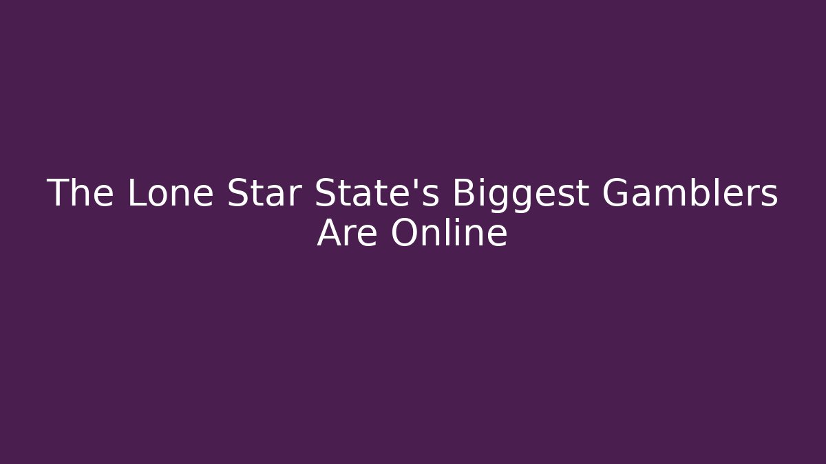 The Lone Star State's Biggest Gamblers Are Online