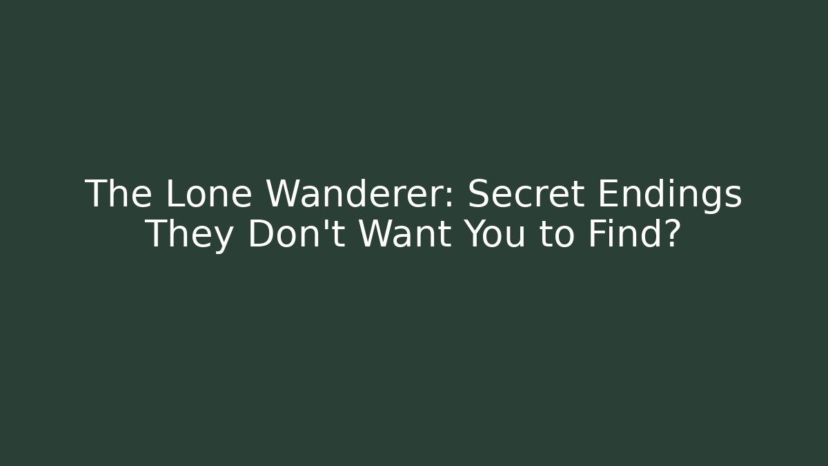 The Lone Wanderer: Secret Endings They Don't Want You to Find?