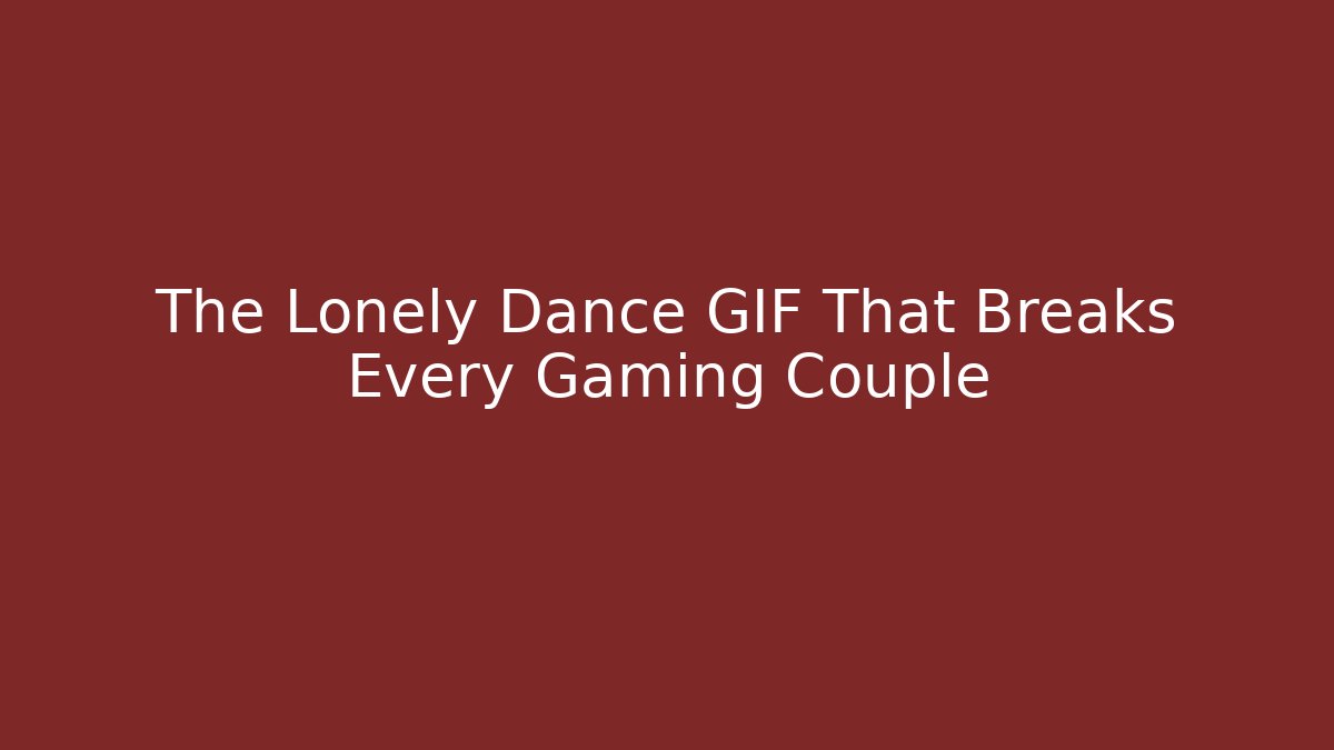 The Lonely Dance GIF That Breaks Every Gaming Couple