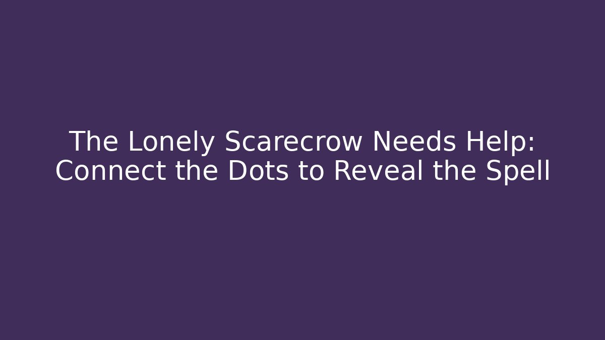 The Lonely Scarecrow Needs Help: Connect the Dots to Reveal the Spell