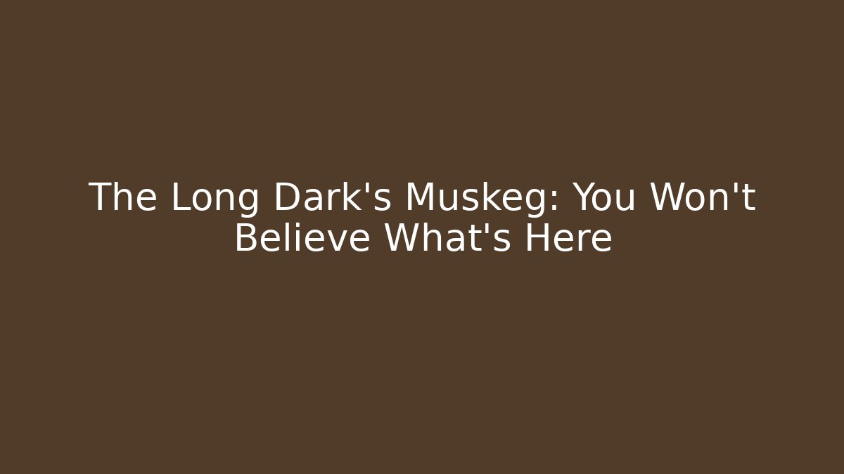 The Long Dark's Muskeg: You Won't Believe What's Here