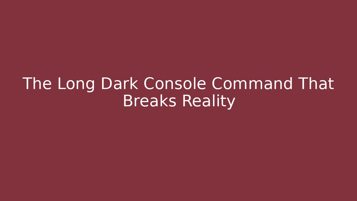 The Long Dark Console Command That Breaks Reality