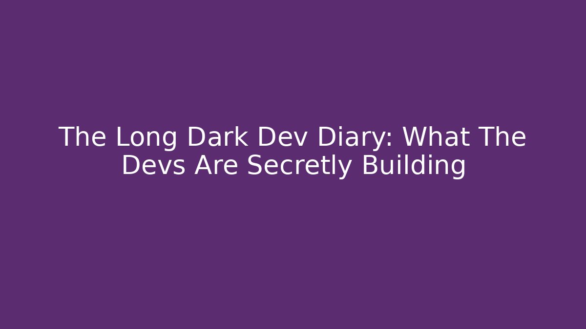 The Long Dark Dev Diary: What The Devs Are Secretly Building