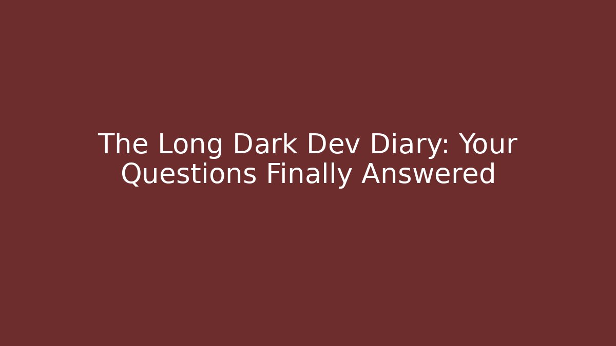 The Long Dark Dev Diary: Your Questions Finally Answered