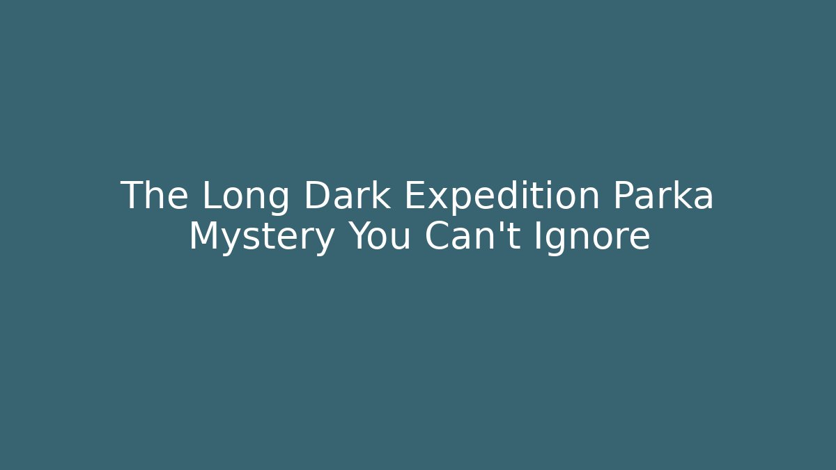 The Long Dark Expedition Parka Mystery You Can't Ignore