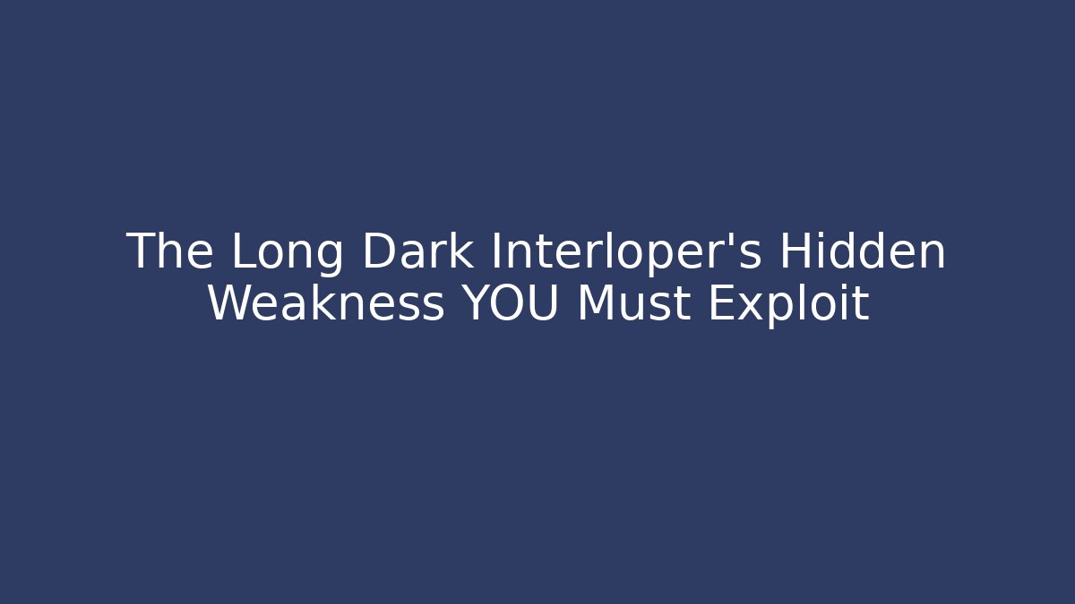 The Long Dark Interloper's Hidden Weakness YOU Must Exploit