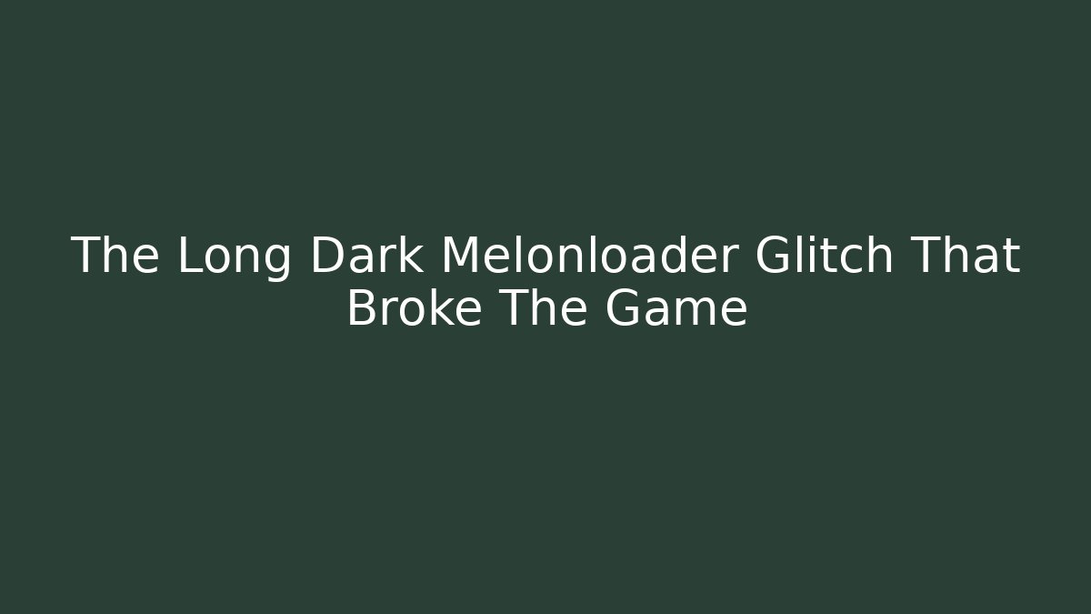 The Long Dark Melonloader Glitch That Broke The Game