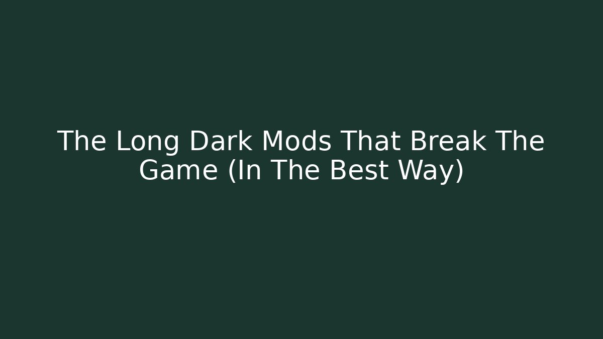 The Long Dark Mods That Break The Game (In The Best Way)