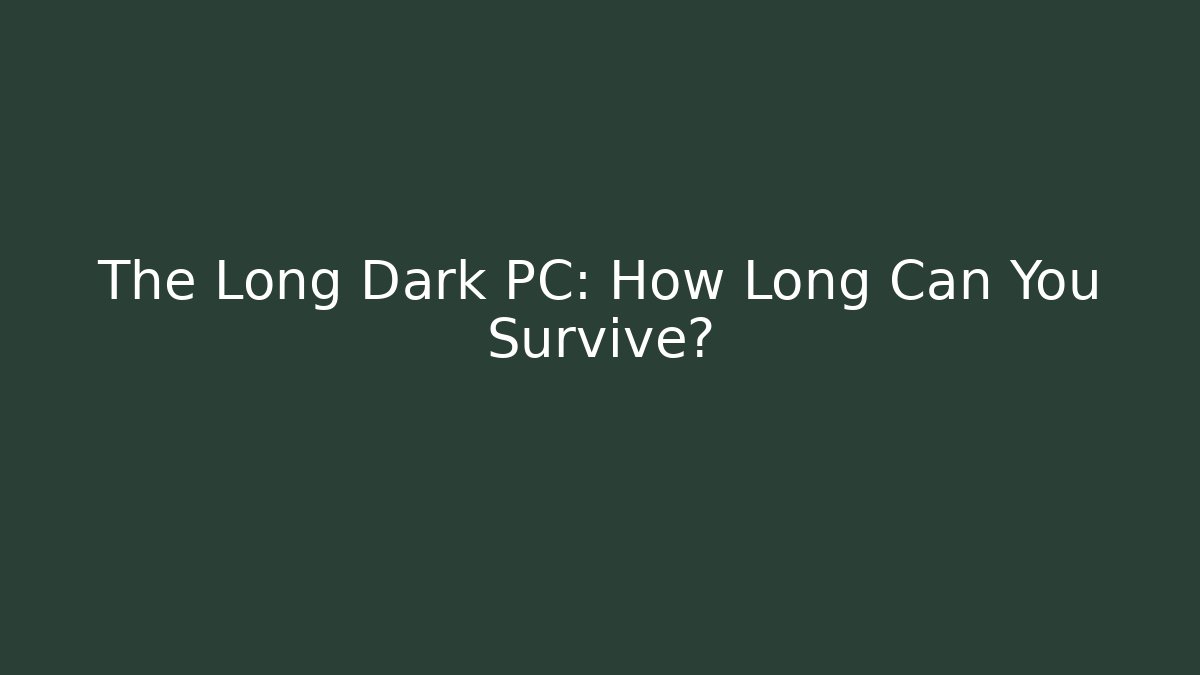 The Long Dark PC: How Long Can You Survive?