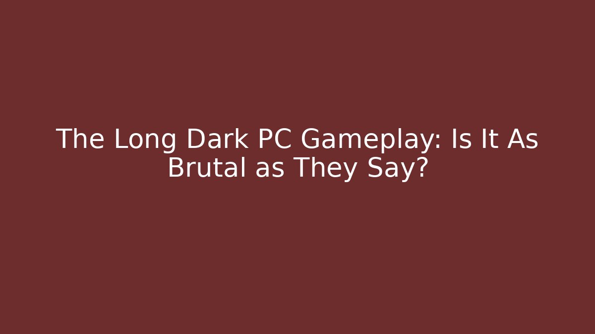 The Long Dark PC Gameplay: Is It As Brutal as They Say?