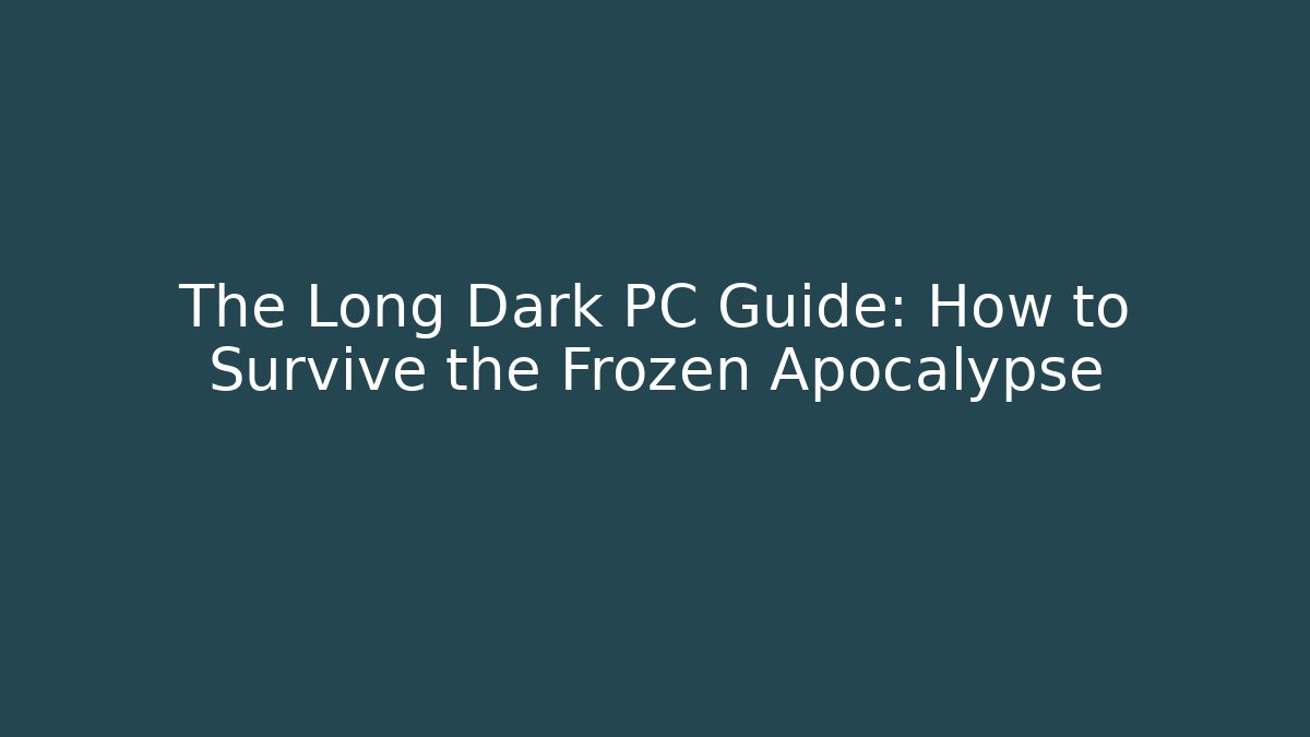The Long Dark PC Guide: How to Survive the Frozen Apocalypse