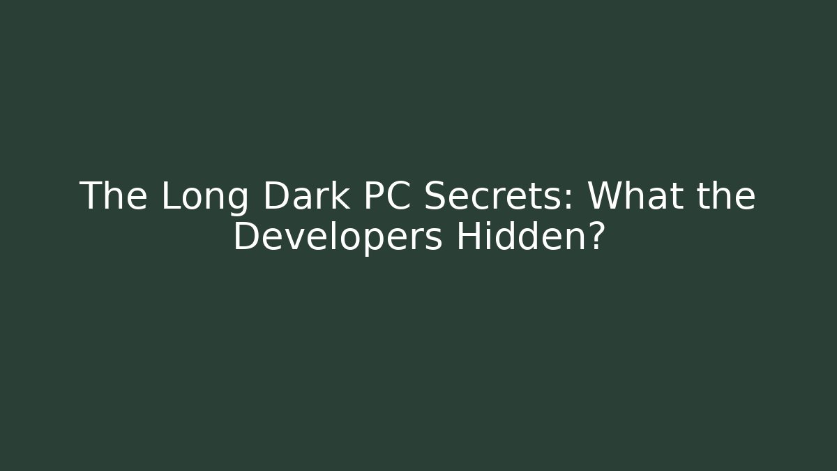 The Long Dark PC Secrets: What the Developers Hidden?