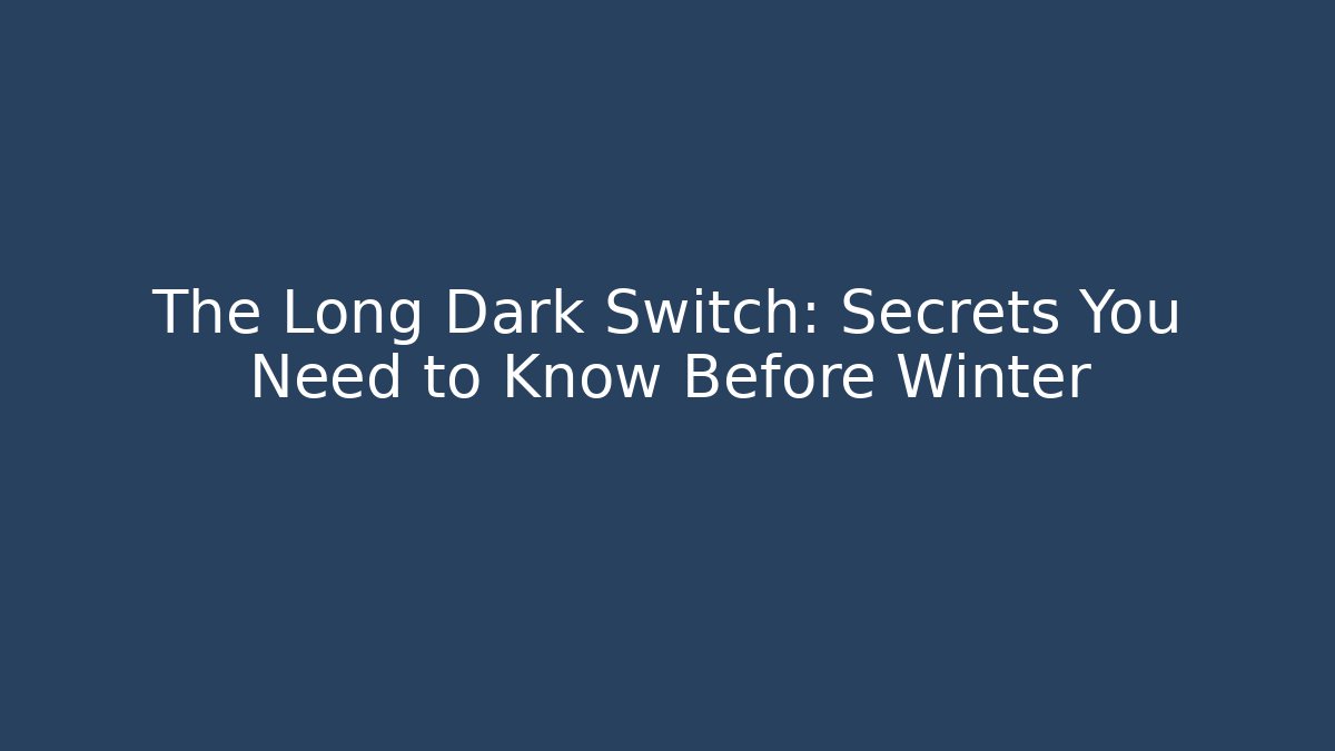The Long Dark Switch: Secrets You Need to Know Before Winter