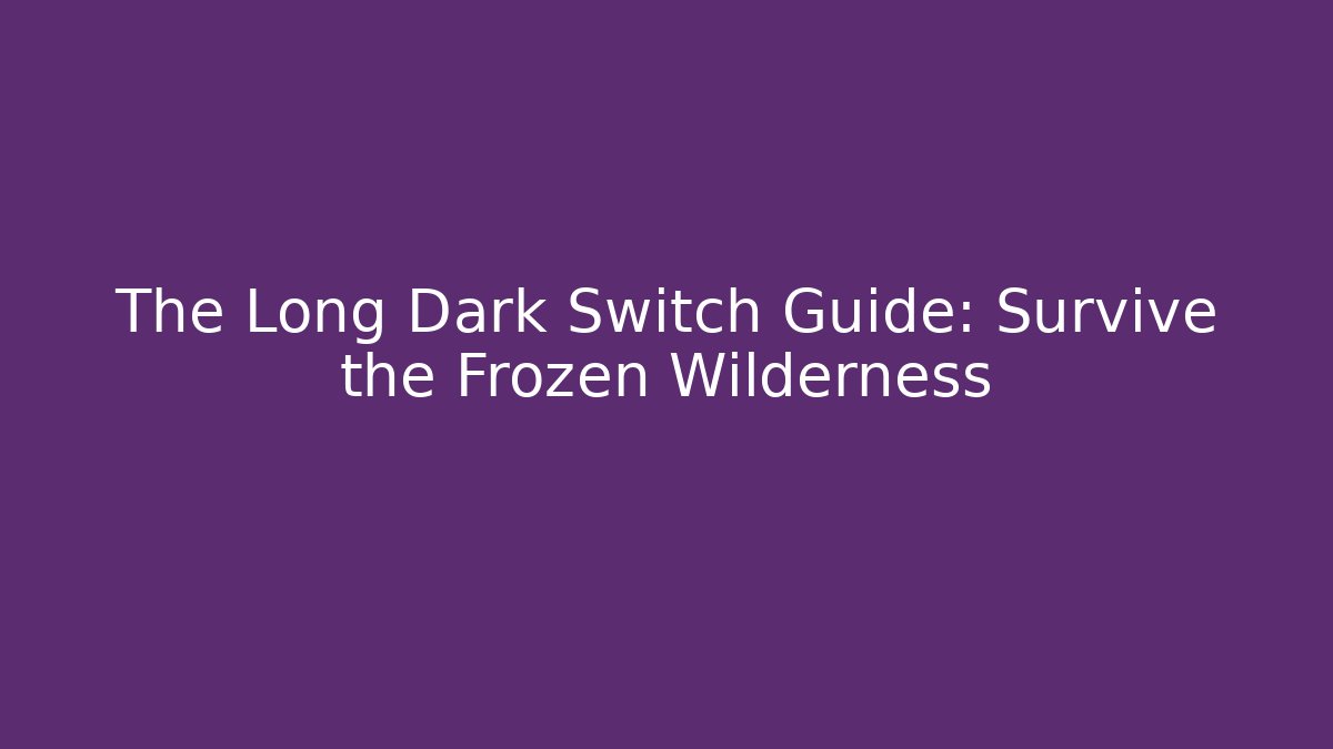 The Long Dark Switch Guide: Survive the Frozen Wilderness