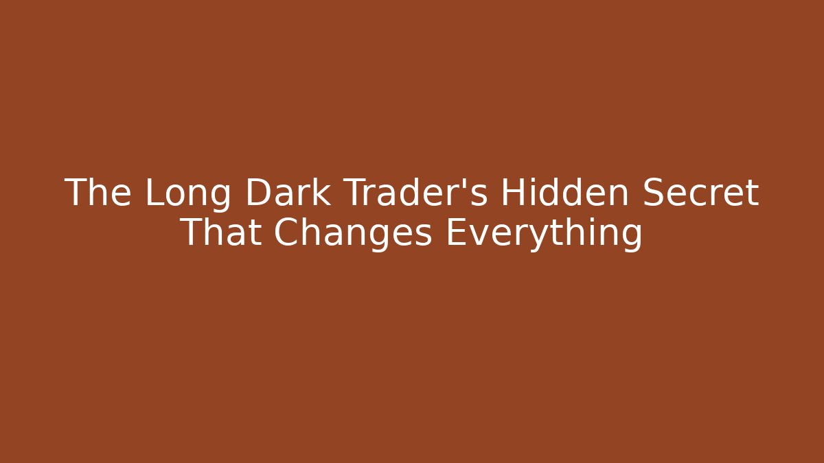 The Long Dark Trader's Hidden Secret That Changes Everything