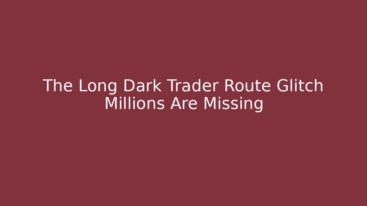 The Long Dark Trader Route Glitch Millions Are Missing