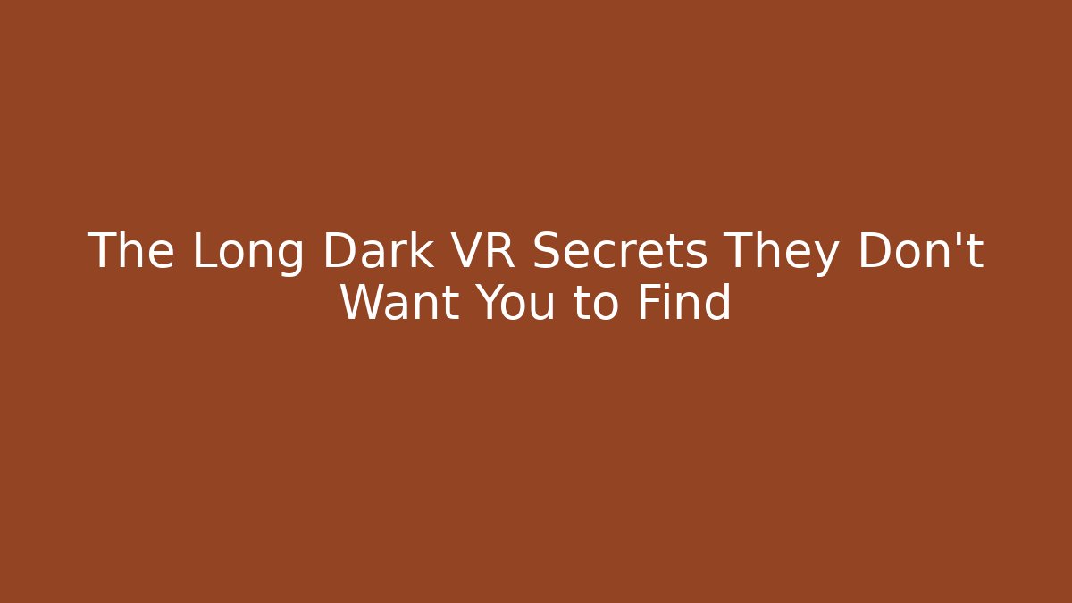 The Long Dark VR Secrets They Don't Want You to Find