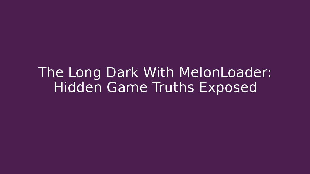 The Long Dark With MelonLoader: Hidden Game Truths Exposed