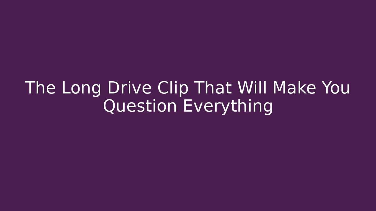 The Long Drive Clip That Will Make You Question Everything
